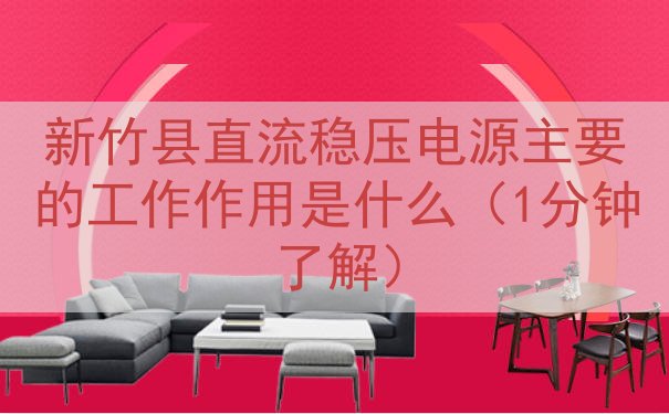 新竹县直流稳压电源的工作作用是什么（1分钟了解）