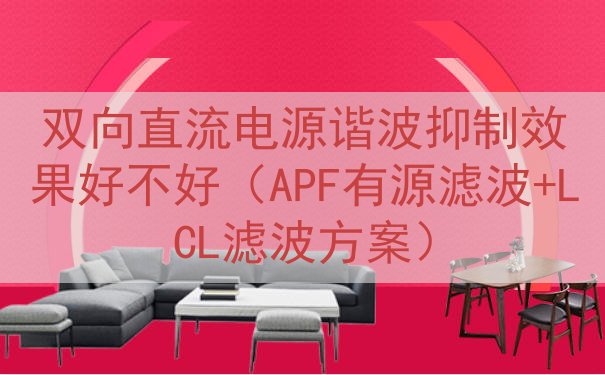 双向直流电源谐波抑制效果好不好（APF有源滤波+LCL滤波方...