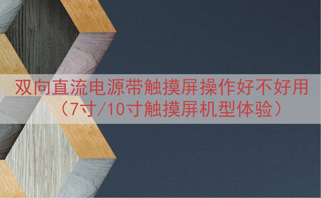 双向直流电源带触摸屏操作好不好用（7寸/10寸触摸屏机型体验...