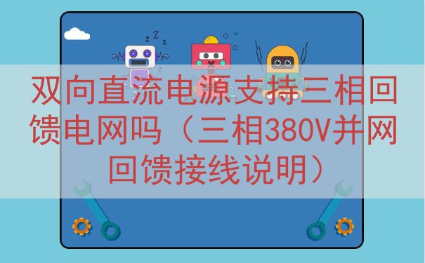 双向直流电源支持三相回馈电网吗（三相380V并网回馈接线说明...