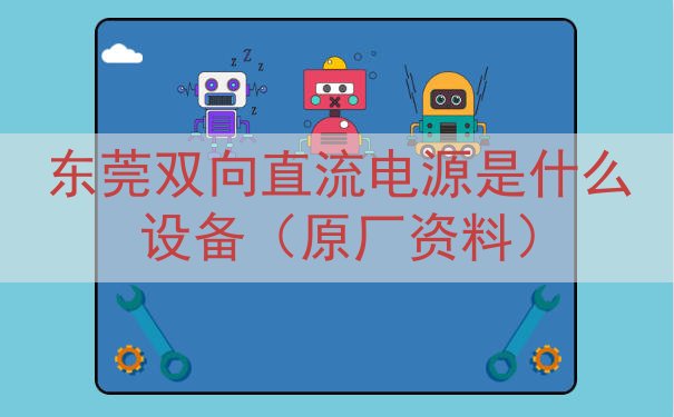东莞双向直流电源是什么设备（原厂资料）