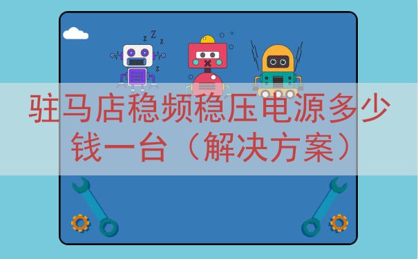驻马店稳频稳压电源多少钱一台（解决方案）