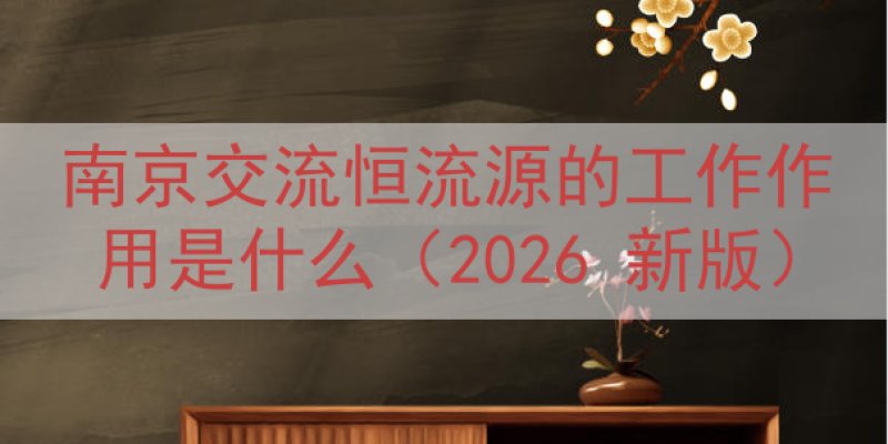 南京交流恒流源的工作作用是什么（2026 新版）