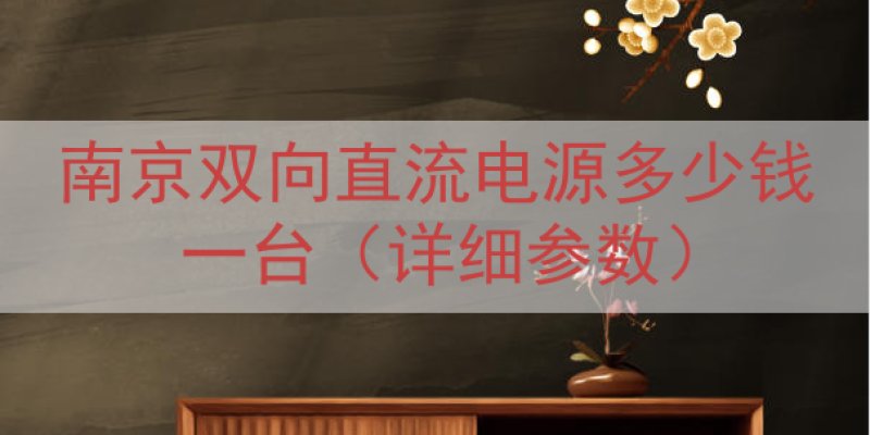 南京双向直流电源多少钱一台（详细参数）