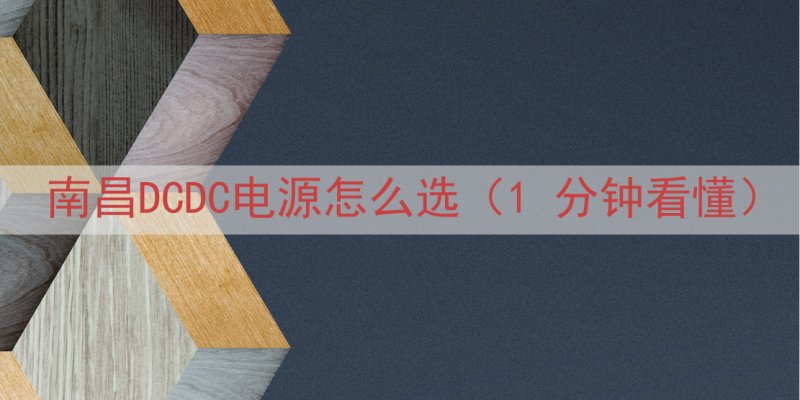 南昌DCDC电源怎么选（1 分钟看懂）