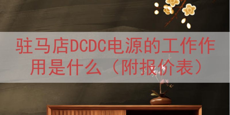 驻马店DCDC电源的工作作用是什么（附报价表）