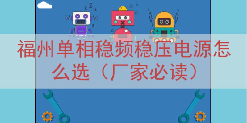 福州单相稳频稳压电源怎么选（厂家必读）